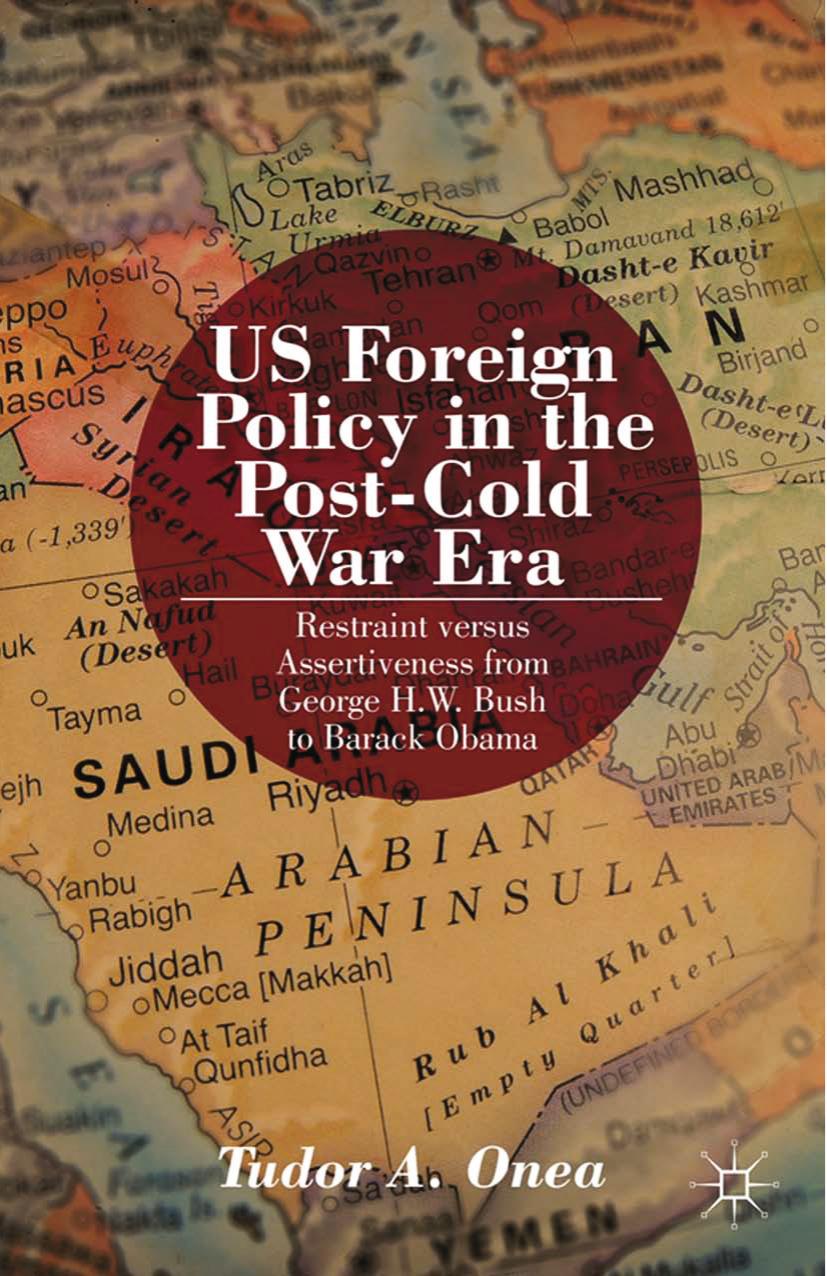 US Foreign Policy in the Post-Cold War Era: Restraint versus Assertiveness From George H. W. Bush To Barack Obama by Tudor A. Onea (auth.)