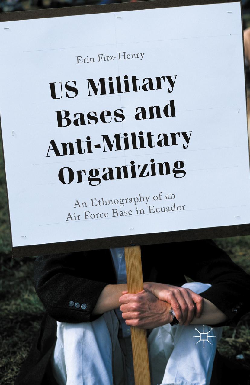 US Military Bases and Anti-Military Organizing: An Ethnography of an Air Force Base in Ecuador by Erin Fitz-Henry (auth.)
