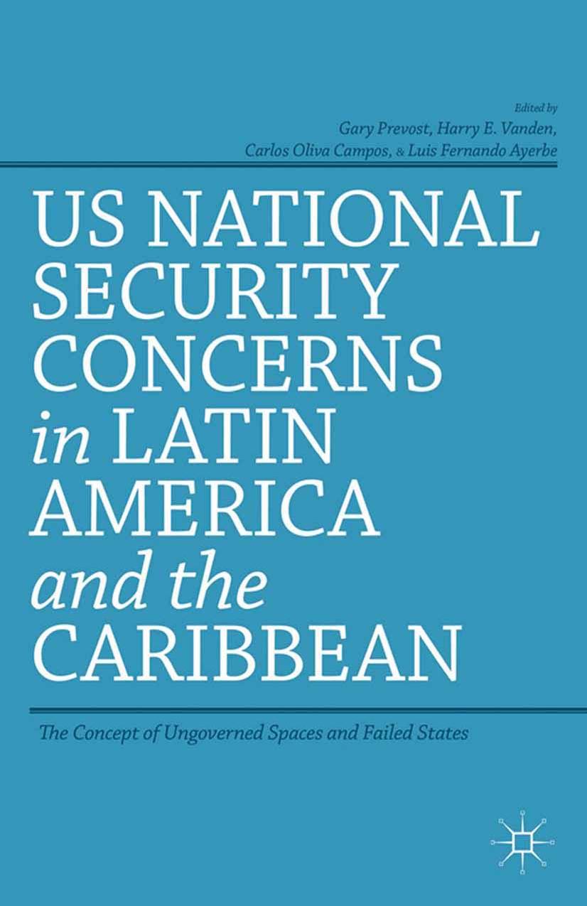 US National Security Concerns in Latin America and the Caribbean: The Concept of Ungoverned Spaces and Failed States by Gary Prevost Harry E. Vanden Carlos Oliva Campos Luis Fernando Ayerbe (eds.)