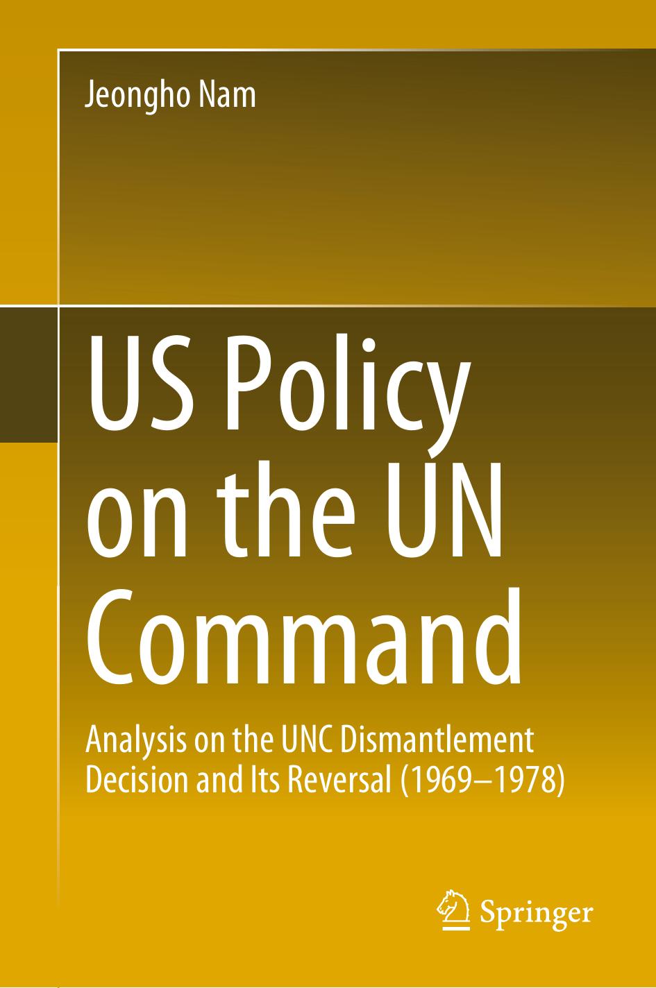 US Policy on the UN Command: Analysis on the UNC Dismantlement Decision and Its Reversal (1969-1978) by Jeongho Nam