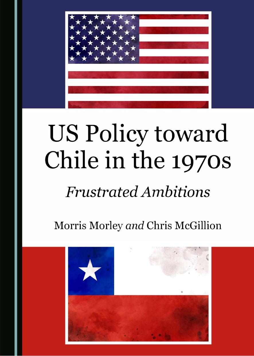 US Policy toward Chile in the 1970s: Frustrated Ambitions by Morris Morley Chris McGillion