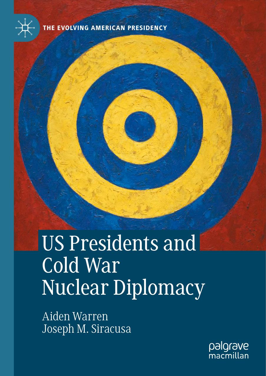 US Presidents and Cold War Nuclear Diplomacy by Aiden Warren Joseph M. Siracusa