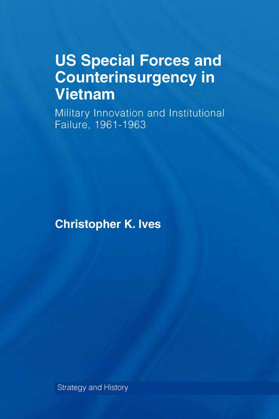 US Special Forces and Couterinsurgency in Vietnam: Military Innovation and Institutional Failure, 1961-63 (Strategy and History) by Ives