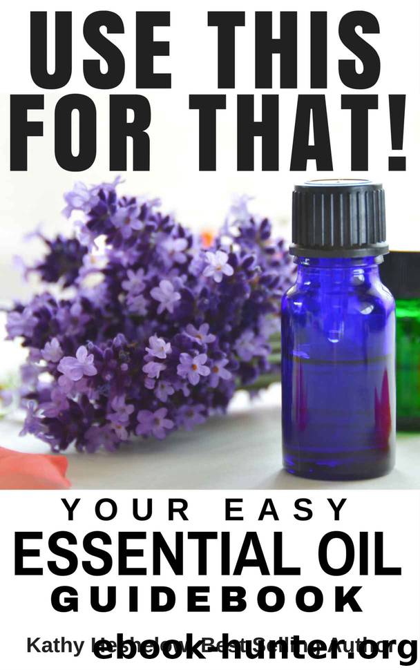 USE THIS FOR THAT: Your Easy Essential Oil Guidebook by Kathy Heshelow