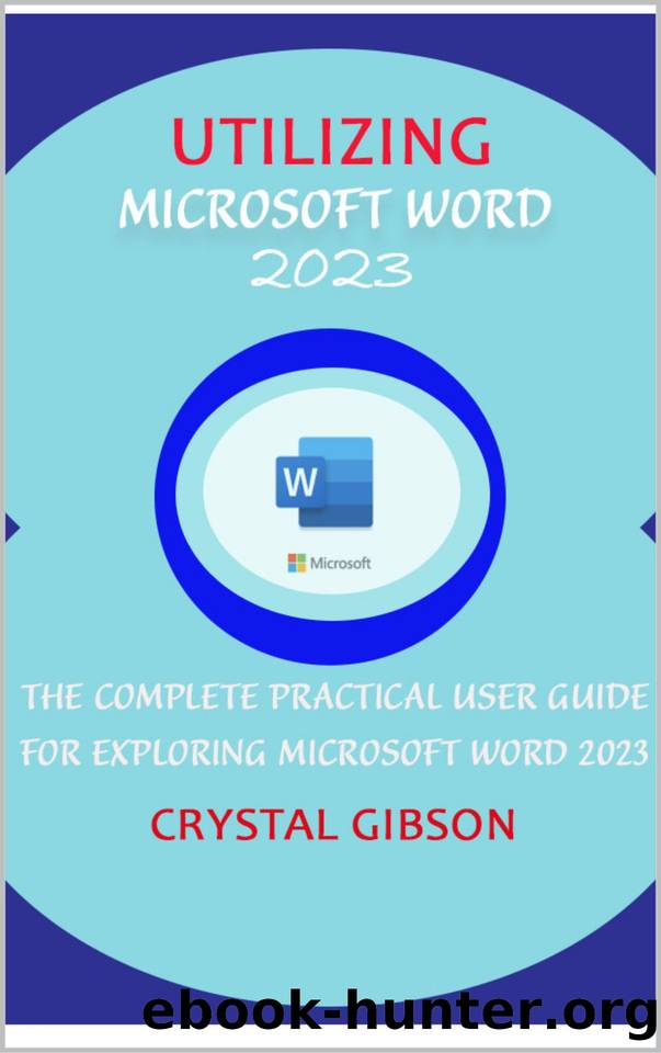 UTILIZING MICROSOFT WORD 2023: THE COMPLETE PRACTICAL USER GUIDE FOR EXPLORING MICROSOFT WORD 2023 by GIBSON CRYSTAL