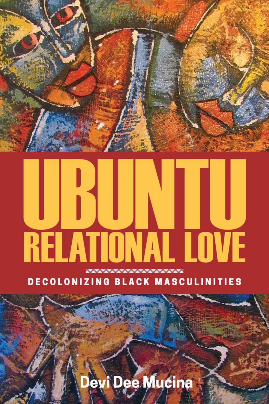 Ubuntu Relational Love: Decolonizing Black Masculinities by Devi Dee Mucina