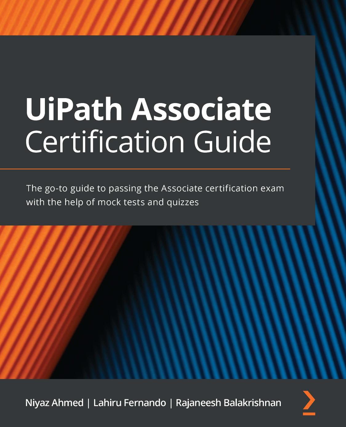 UiPath Associate Certification Guide: The go-to guide to passing the Associate certification exam with the help of mock tests and quizzes by Niyaz Ahmed Lahiru Fernando Rajaneesh Balakrishnan