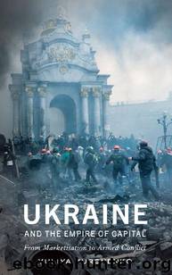 Ukraine and the Empire of Capital: From Marketisation to Armed Conflict by Yuliya Yurchenko