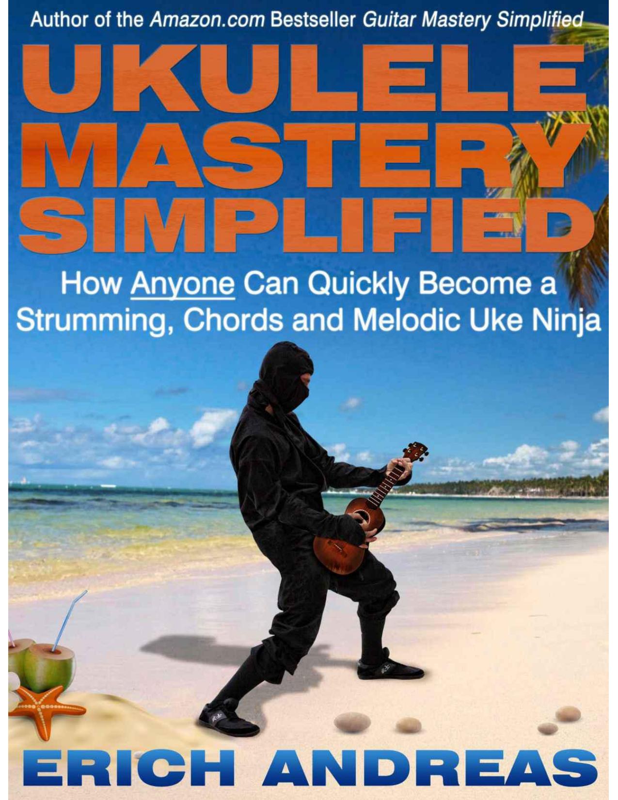 Ukulele Mastery Simplified: How Anyone Can Quickly Become a Strumming, Chords and Melodic Uke Ninja by Erich Andreas