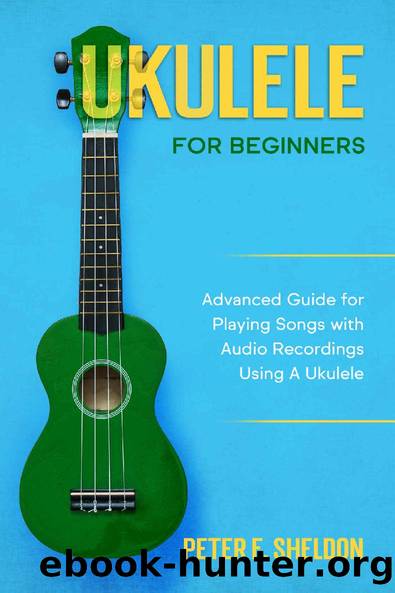 Ukulele for Beginners: Advanced Guide for Playing Songs with Audio Recordings Using A Ukulele by Peter F. Sheldon