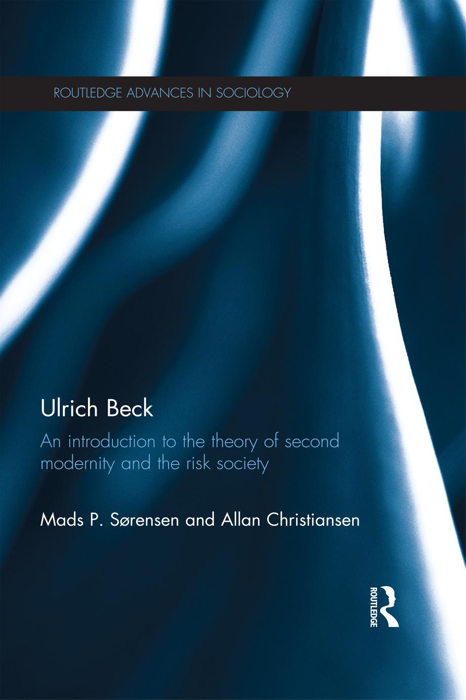 Ulrich Beck: An Introduction to the Theory of Second Modernity and the Risk Society by Mads P. Sørensen and Allan Christiansen