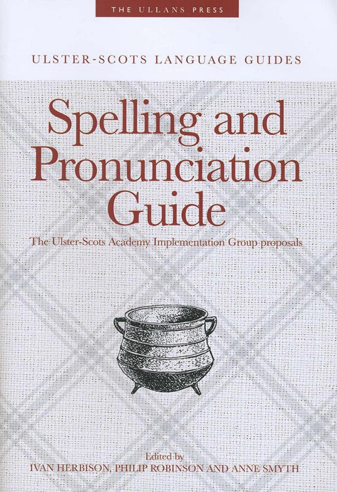 Ulster-Scots language guides. Spelling and pronunciation guide by Ivan Herbison Philip Robinson Anne Smyth