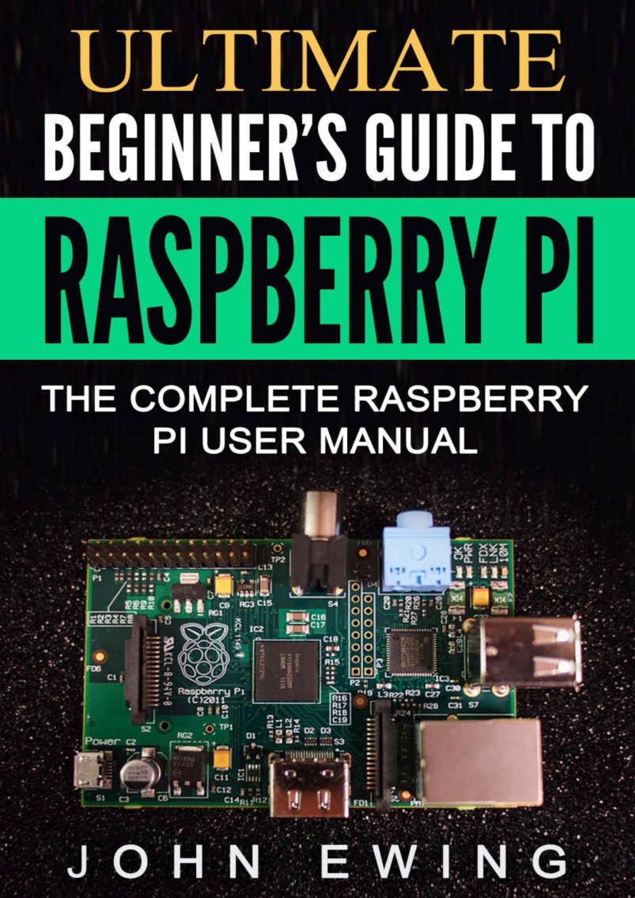 Ultimate Beginner's Guide To Raspberry Pi: The Complete Raspberry Pi User Manual by John Ewing