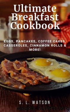 Ultimate Breakfast Cookbook: Eggs, Pancakes, Coffee Cakes, Casseroles, Cinnamon Rolls & More! (Southern Cooking Recipes Book 72) by S. L. Watson