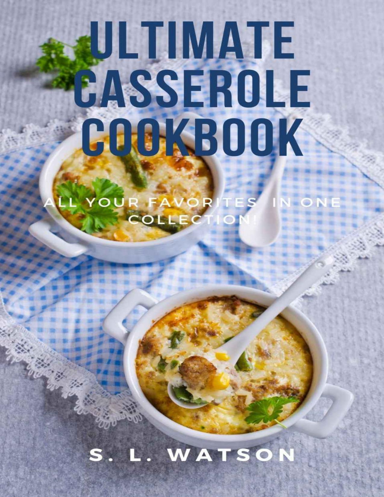 Ultimate Casserole Cookbook: All Your Favorites In One Collection by Watson S. L