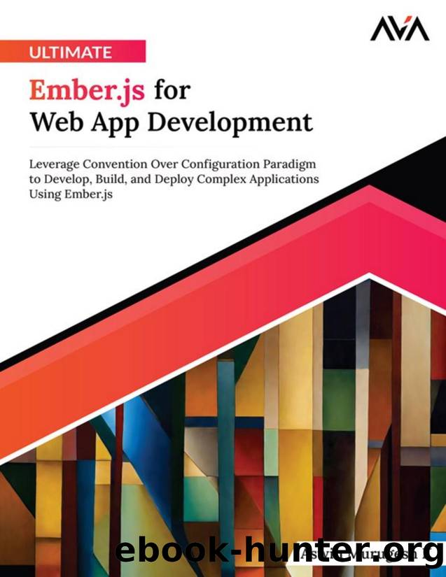Ultimate Ember.js for Web App Development: Leverage Convention Over Configuration Paradigm to Develop, Build, and Deploy Complex Applications Using Ember.js by Aswin Murugesh K