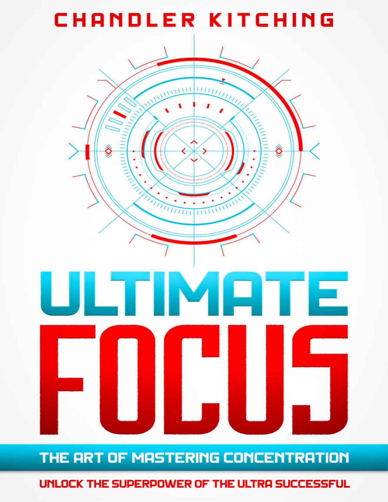 Ultimate Focus: The Art of Mastering Concentration: Unlock the Superpower of the Ultra Successful [In 3 Phases] by Chandler Kitching
