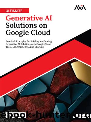 Ultimate Generative AI Solutions on Google Cloud: Practical Strategies for Building and Scaling Generative AI Solutions with Google Cloud Tools, Langchain, RAG, and LLMOps by Arun Pandey