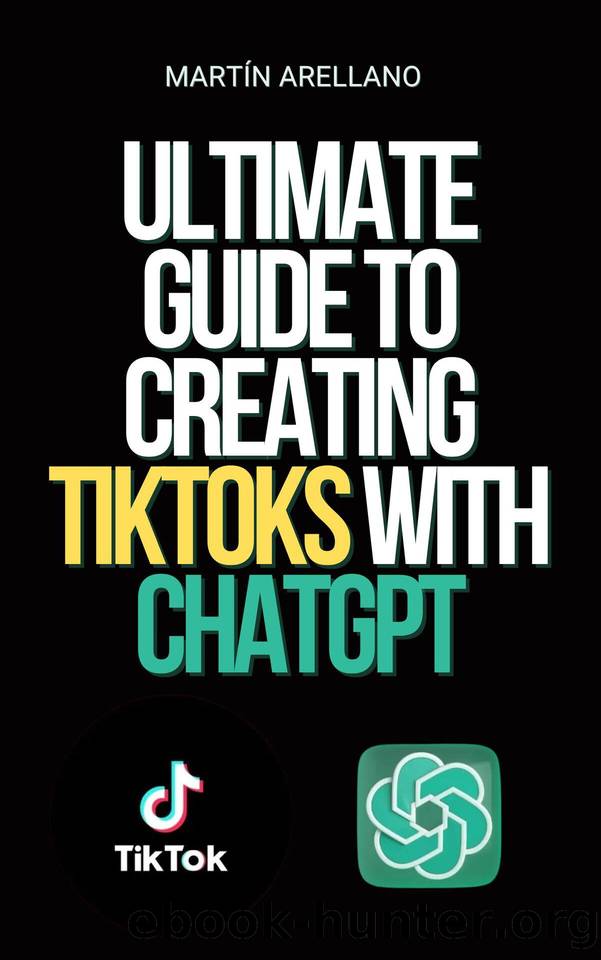 Ultimate Guide to Creating TikToks with ChatGPT: Become the next TikTok influencer with the help of ChatGPT! (Master TikTok, Instagram, and Facebook with ChatGPT 1) by Arellano Martín