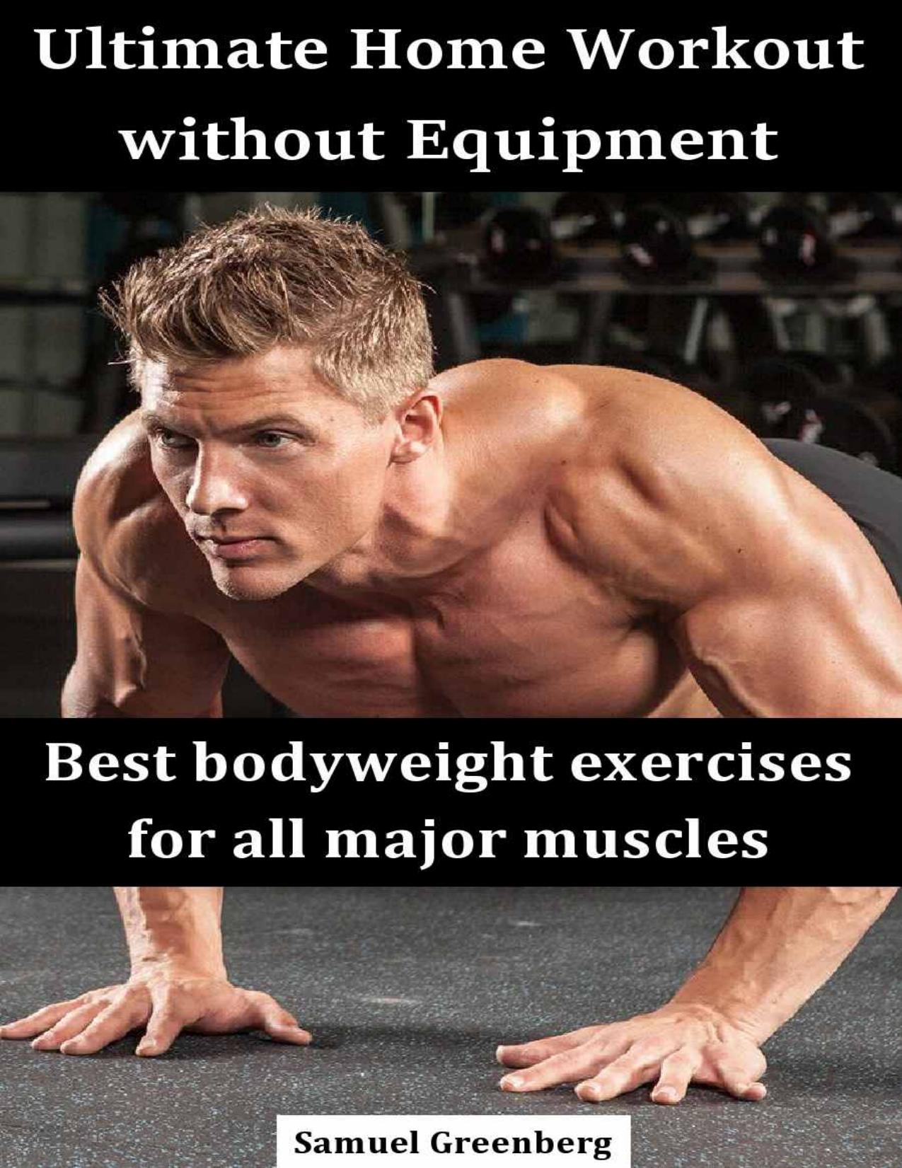 Ultimate Home Workout without Equipment: Best bodyweight exercises for all major muscles by Samuel Greenberg