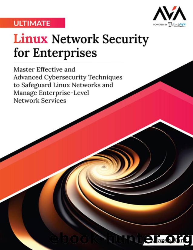 Ultimate Linux Network Security for Enterprises: Master Effective and Advanced Cybersecurity Techniques to Safeguard Linux Networks and Manage Enterprise-Level Network Services by Adarsh Kant