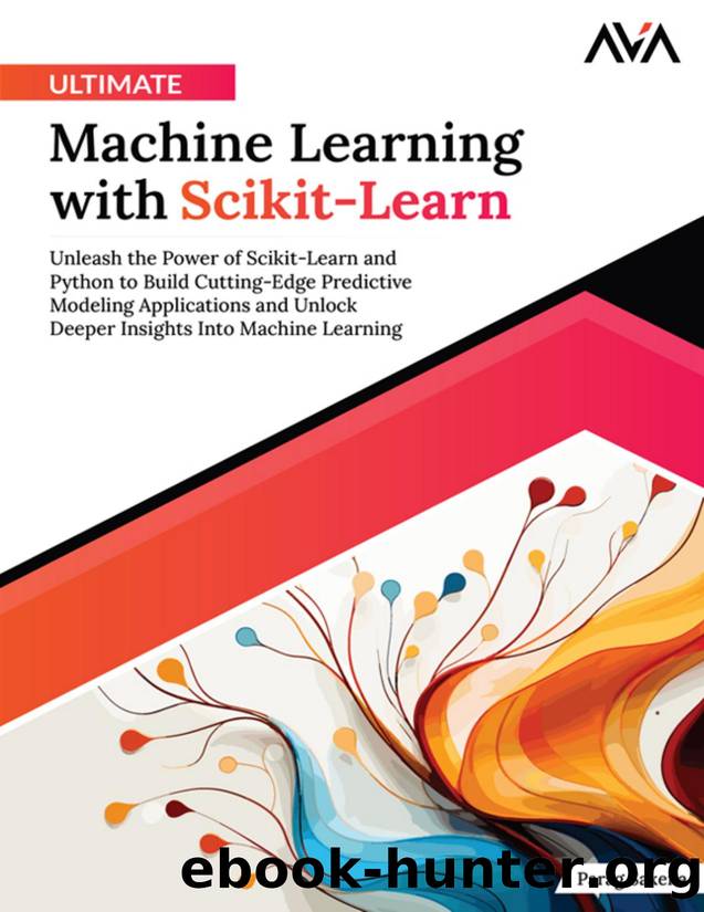 Ultimate Machine Learning with Scikit-Learn: Unleash the Power of Scikit-Learn and Python to Build Cutting-Edge Predictive Modeling Applications and Unlock Deeper Insights Into Machine Learning by Parag Saxena