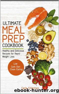 Ultimate Meal Prep Cookbook: Healthy and Delicious Recipes for Rapid Weight Loss ; Low Carb Diet ; Clean Eating by Carla S. Kitchen