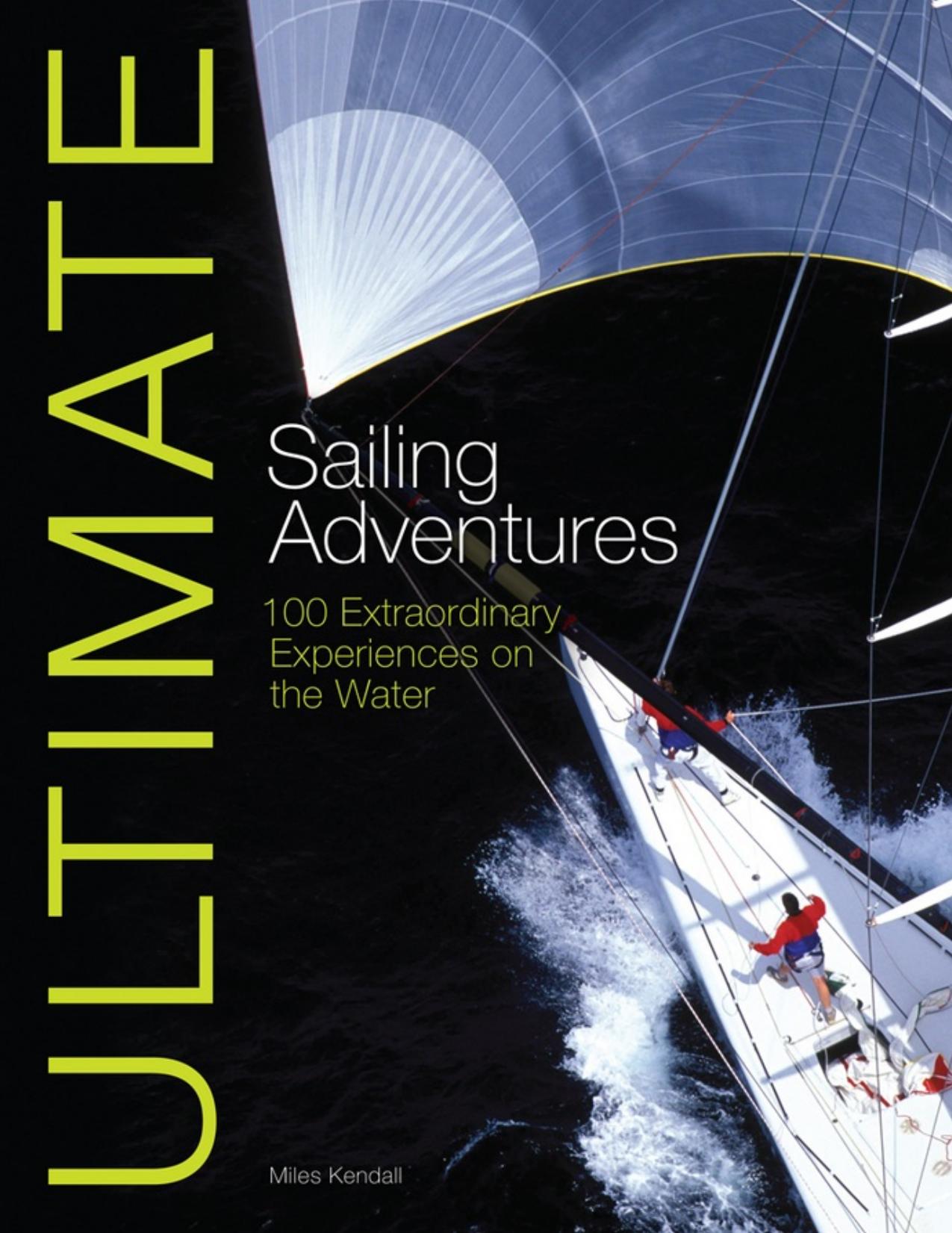 Ultimate Sailing Adventures : 100 Extraordinary Experiences on the Water by Miles Kendall