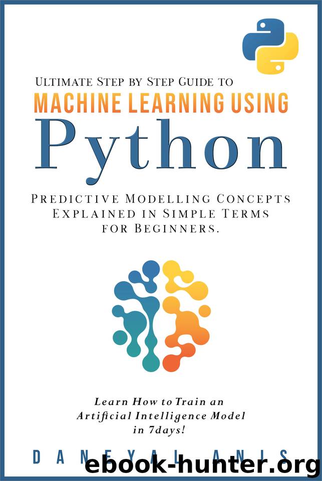 Ultimate Step by Step Guide to Machine Learning Using Python: Predictive modelling concepts explained in simple terms for beginners by Anis Daneyal