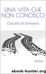 Una Vita Che Non Conosco by Claudia Di Gennaro