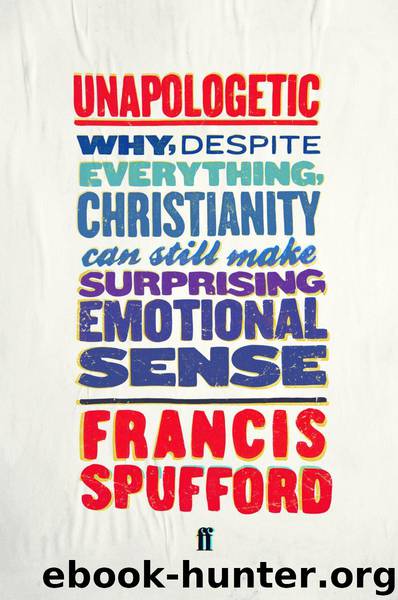 Unapologetic: Why, despite everything, Christianity can still make surprising emotional sense by Spufford Francis