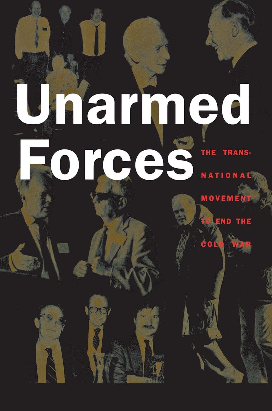 Unarmed Forces: The Transnational Movement to End the Cold War by Matthew Evangelista