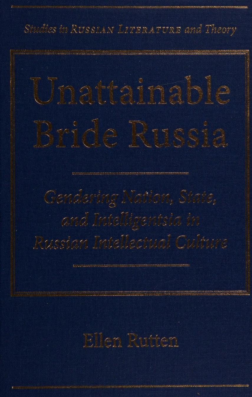 Unattainable bride Russia: gendering nation, state, and intelligentsia in Russian intellectual culture by Ellen Rutten