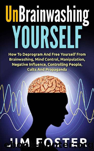 Unbrainwashing Yourself: How To Deprogram And Free Yourself From Brainwashing, Mind Control, Manipulation, Negative Influence, Controlling People, Cults And Propaganda by Jim Foster