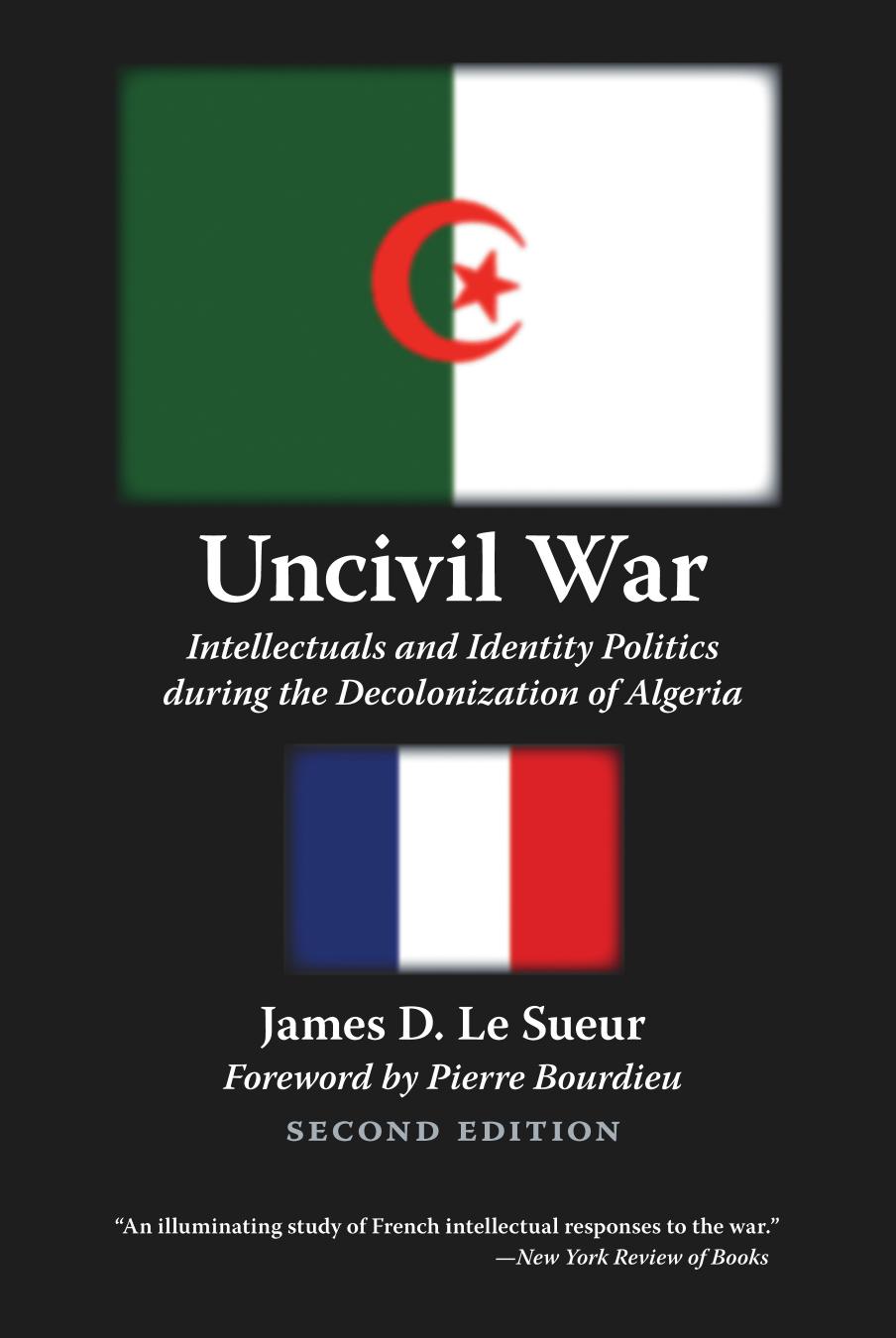 Uncivil War: Intellectuals and Identity Politics During the Decolonization of Algeria by James D. le Sueur