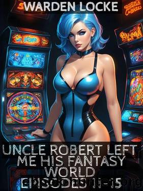 Uncle Rob Left Me His Fantasy World: Episodes 11 through 15 (Finale) by Warden Locke