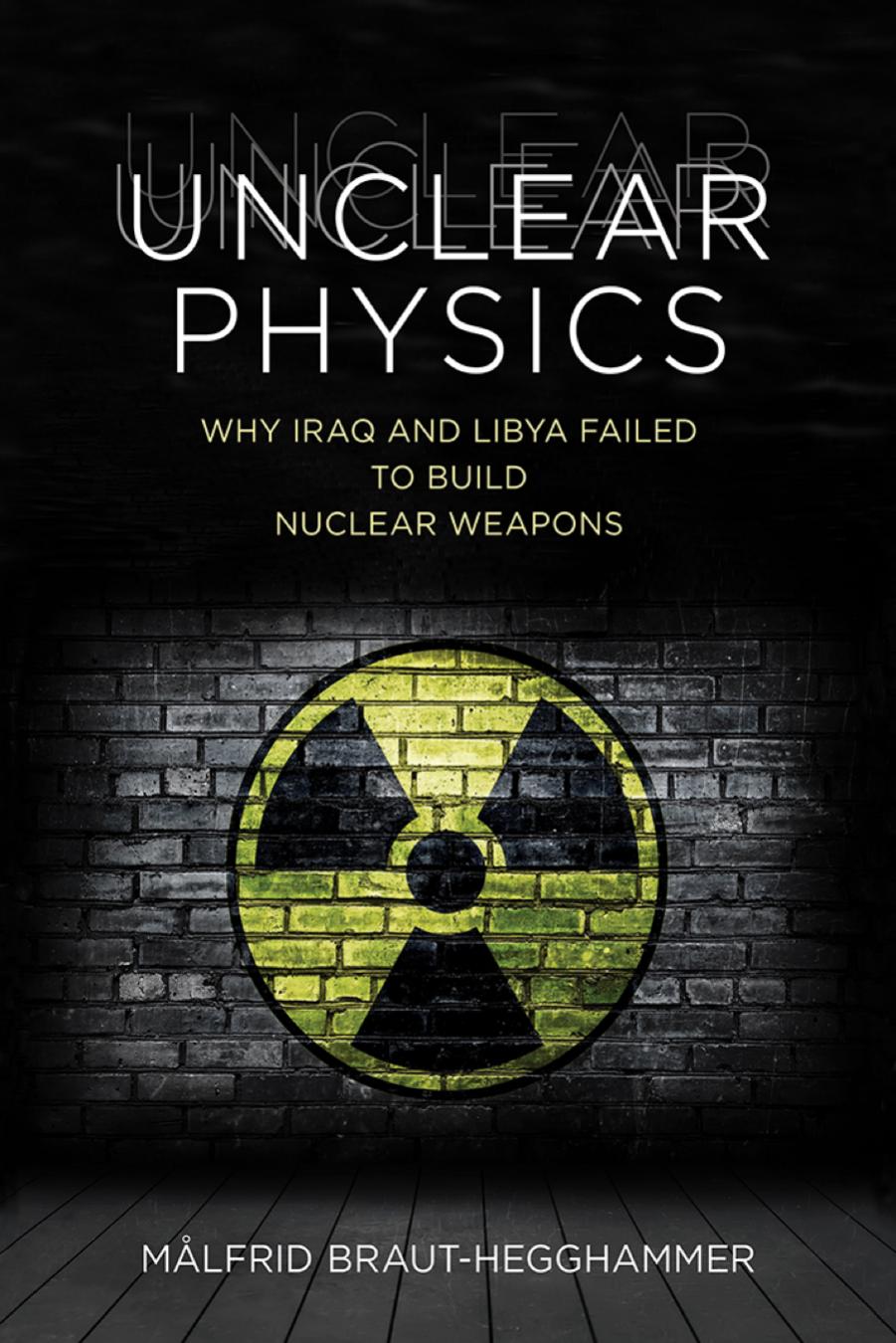 Unclear Physics: Why Iraq and Libya Failed to Build Nuclear Weapons by Malfrid Braut-Hegghammer