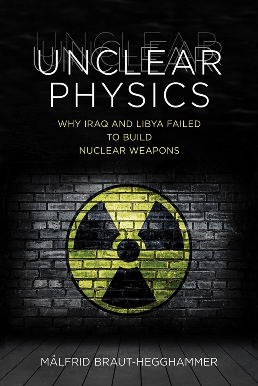 Unclear Physics: Why Iraq and Libya Failed to Build Nuclear Weapons by by Malfrid Braut-Hegghammer