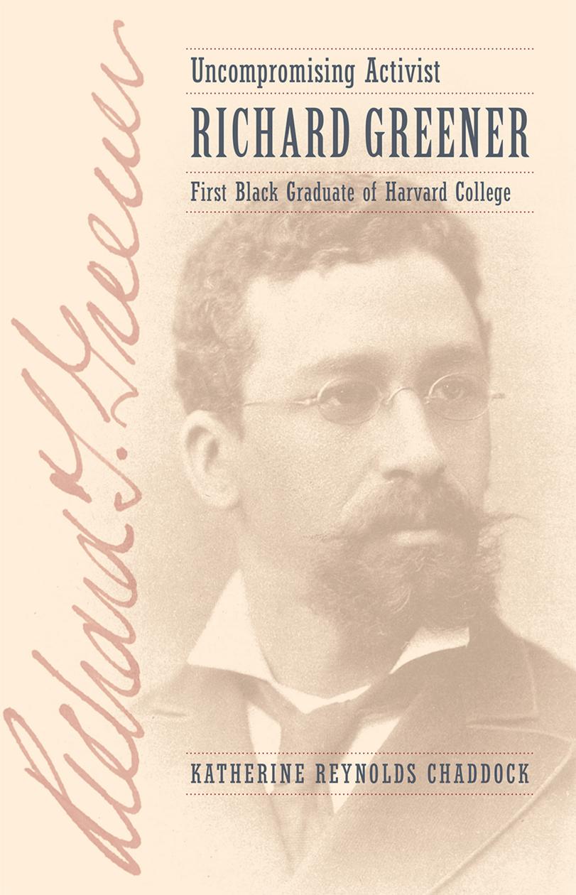 Uncompromising Activist: Richard Greener, First Black Graduate of Harvard College by Katherine Reynolds Chaddock