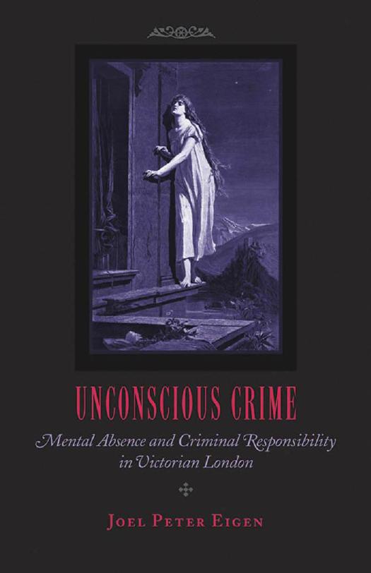 Unconscious Crime: Mental Absence and Criminal Responsibility in Victorian London by Joel Peter Eigen