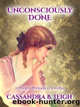 Unconsciously Done: A Pride and Prejudice Novella by Cassandra B. Leigh