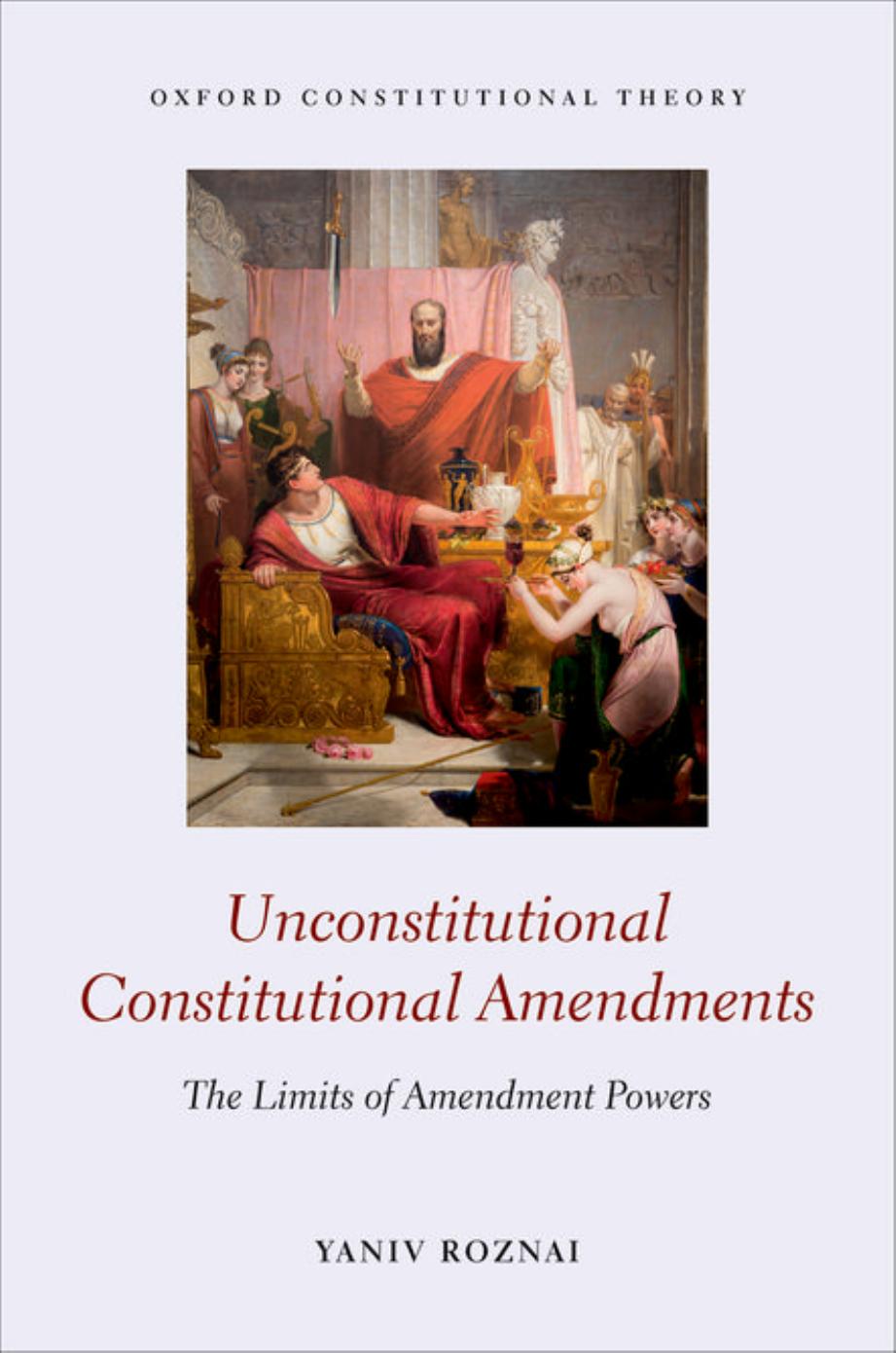 Unconstitutional Constitutional Amendments: The Limits of Amendment Powers by Yaniv Roznai
