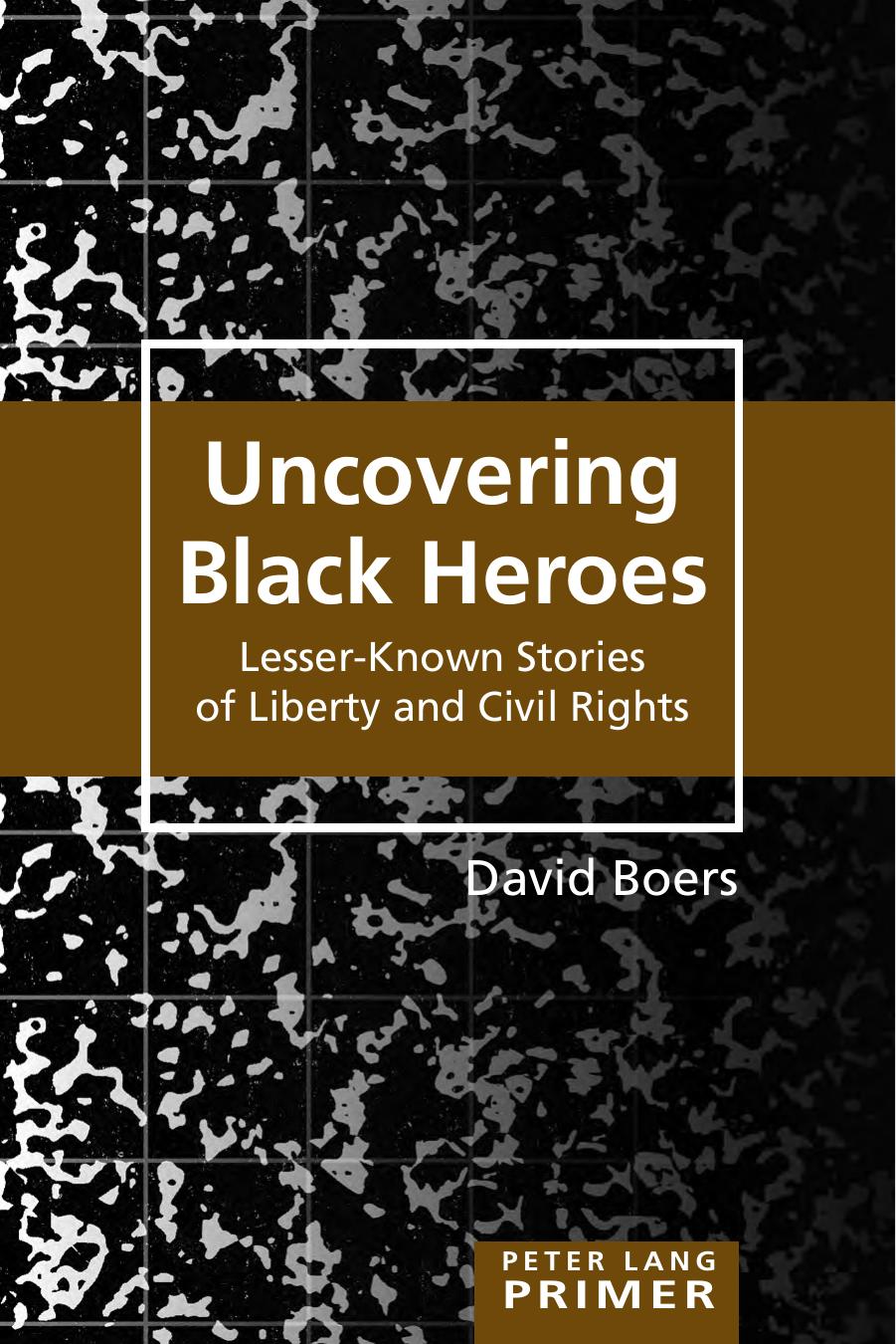 Uncovering Black Heroes: Lesser-Known Stories of Liberty and Civil Rights (Peter Lang Primer) by David Boers