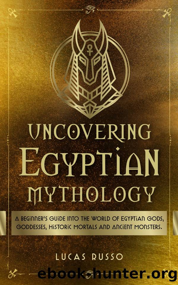 Uncovering Egyptian Mythology: A Beginner's Guide Into The World of Egyptian Gods, Goddesses, Historic Mortals and Ancient Monsters. (Ancient History Books Book 5) by Lucas Russo