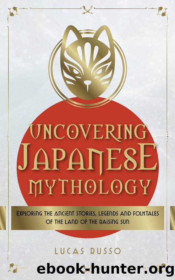 Uncovering Japanese Mythology: Exploring the Ancient Stories, Legends, and Folktales of the Land of the Rising Sun by Lucas Russo