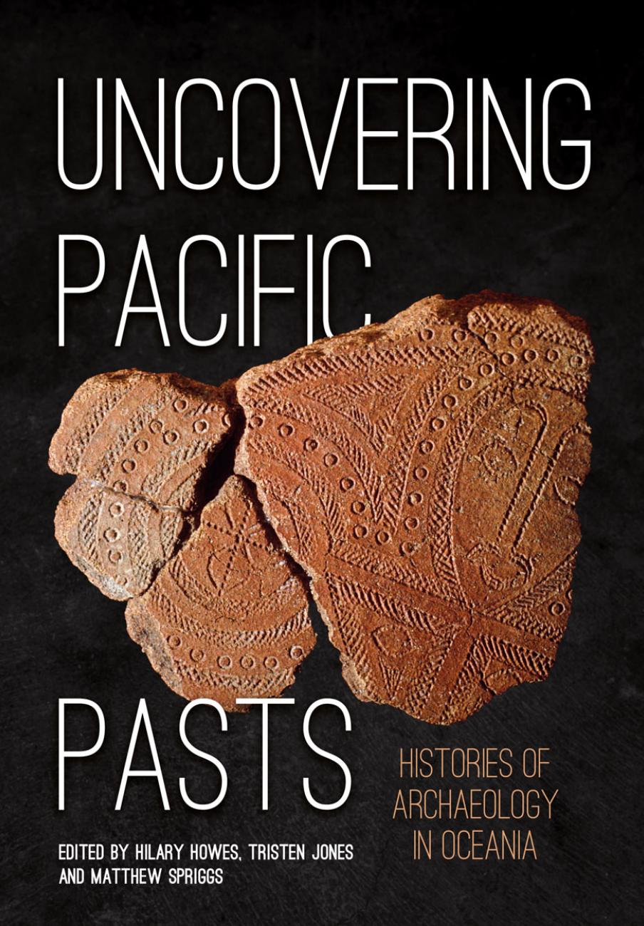 Uncovering Pacific Pasts: Histories of Archaeology in Oceania by Hilary Howes Tristen Jones Matthew Spriggs