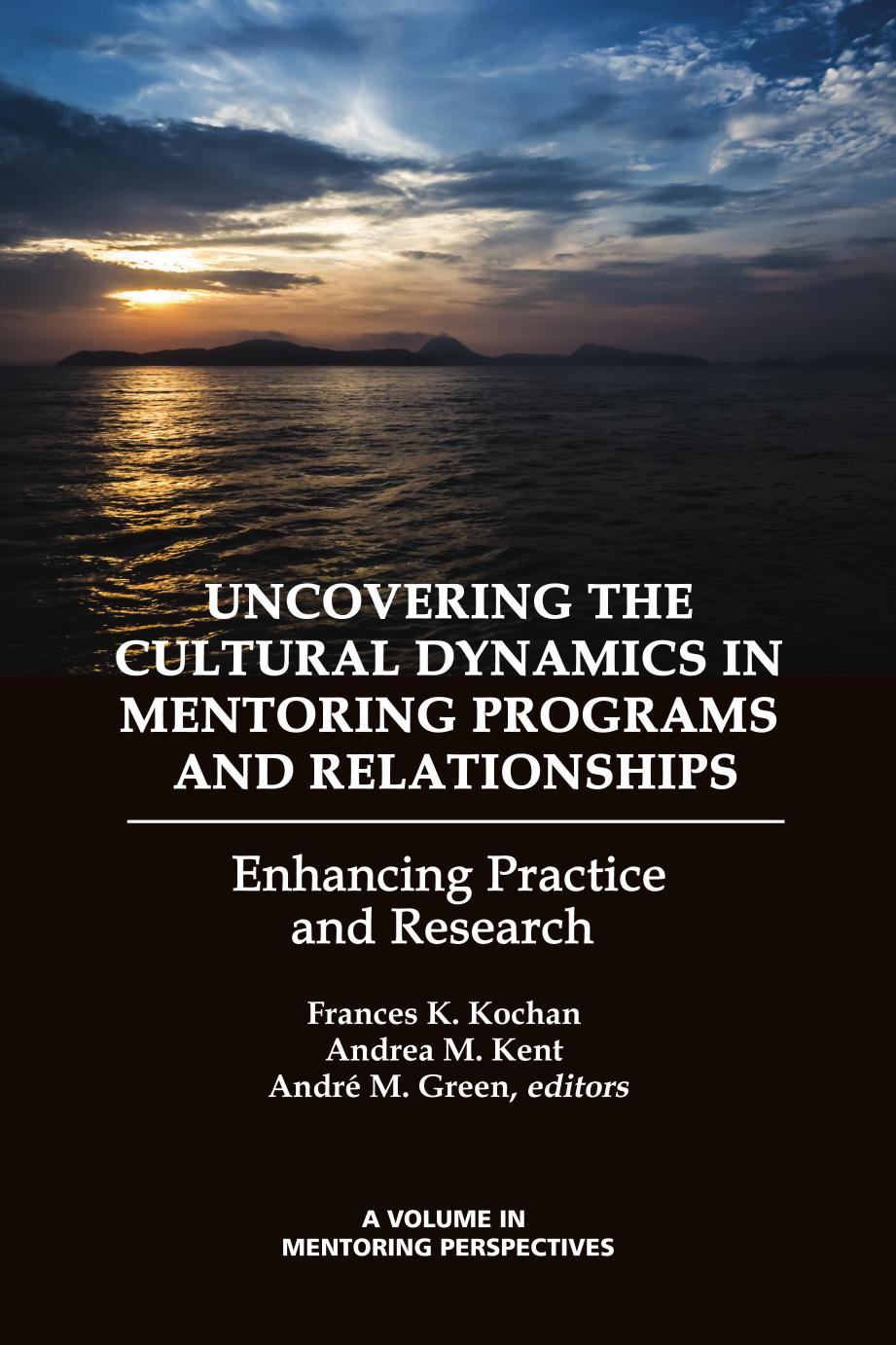 Uncovering the Cultural Dynamics in Mentoring Programs and Relationships: Enhancing Practice and Research by Frances K. Kochan; Andrea M. Kent; André M. Green; André M. Green