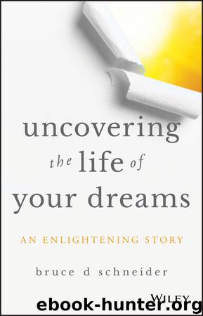 Uncovering the Life of Your Dreams by Bruce D. Schneider