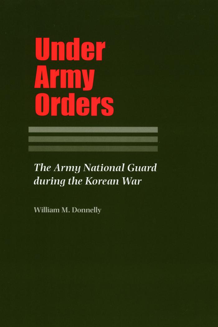 Under Army Orders: The Army National Guard during the Korean War by William Donnelly