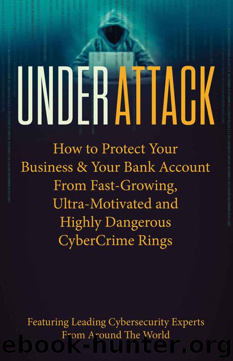 Under Attack: How to Protect Your Business & Your Bank Account From Fast-Growing, Ultra-Motivated and Highly Dangerous CyberCrime Rings by From Around the World Leading Cybersecurity Experts
